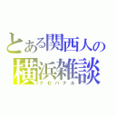 とある関西人の横浜雑談（ナセバナル）