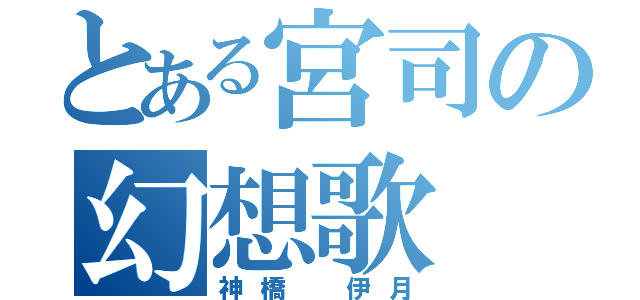 とある宮司の幻想歌（神橋 伊月）