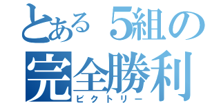 とある５組の完全勝利（ビクトリー）