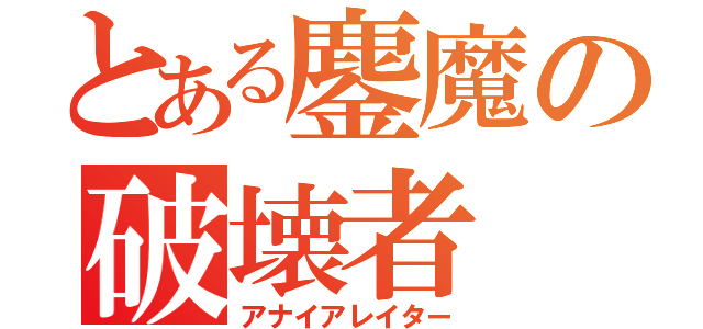 とある鏖魔の破壊者（アナイアレイター）