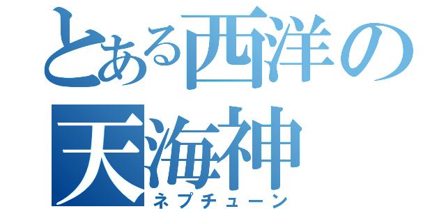 とある西洋の天海神（ネプチューン）