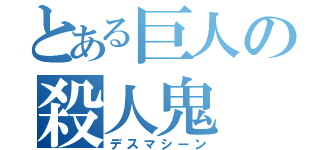 とある巨人の殺人鬼（デスマシーン）