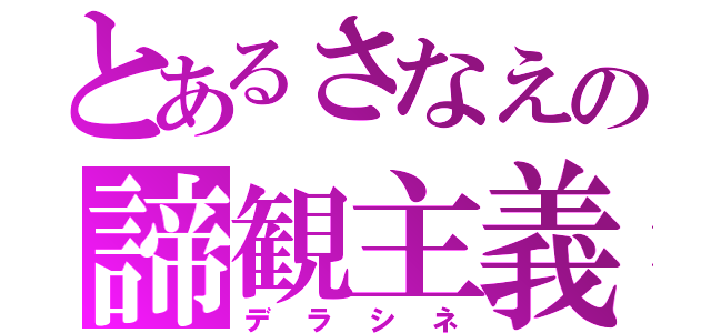 とあるさなえの諦観主義（デラシネ）