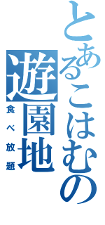 とあるこはむの遊園地（食べ放題）