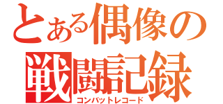 とある偶像の戦闘記録（コンバットレコード）