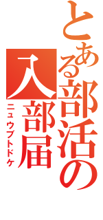 とある部活の入部届（ニュウブトドケ）