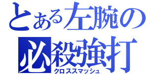 とある左腕の必殺強打（クロススマッシュ）