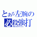 とある左腕の必殺強打（クロススマッシュ）