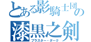 とある影騎士団の漆黒之剣士（ブラスター・ダーク）