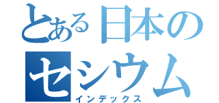 とある日本のセシウム（インデックス）