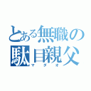 とある無職の駄目親父（マダオ）