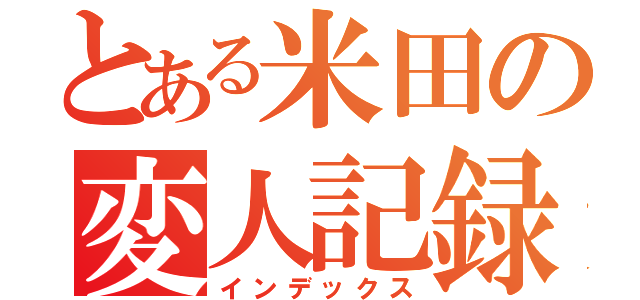 とある米田の変人記録（インデックス）