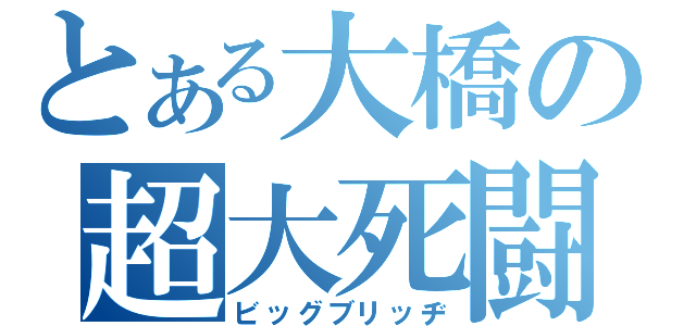 とある大橋の超大死闘（ビッグブリッヂ）