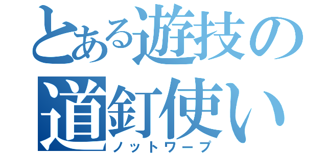 とある遊技の道釘使い（ノットワープ）