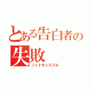 とある告白者の失敗（ノットサンスフル）