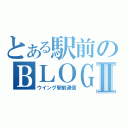 とある駅前のＢＬＯＧⅡ（ウイング駅前通信）