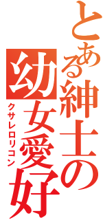 とある紳士の幼女愛好（クサレロリコン）