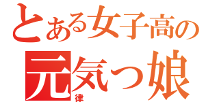 とある女子高の元気っ娘（律）