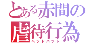 とある赤間の虐待行為（ヘッドバット）