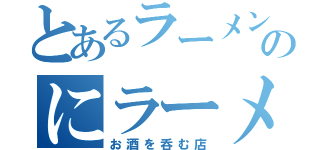 とあるラーメン屋じゃ無いのにラーメンが有名になり過ぎた（お酒を呑む店）