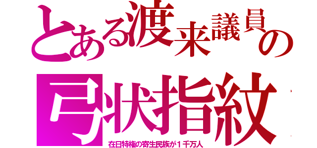 とある渡来議員の弓状指紋（在日特権の寄生民族が１千万人）