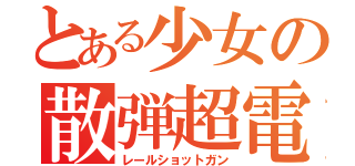 とある少女の散弾超電磁砲（レールショットガン）