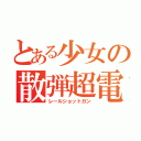 とある少女の散弾超電磁砲（レールショットガン）