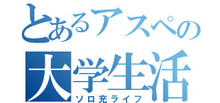 とあるアスペの大学生活（ソロ充ライフ）