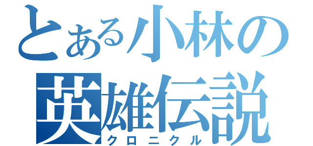 とある小林の英雄伝説（クロニクル）