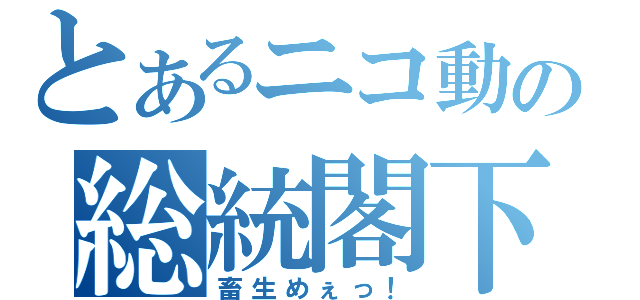 とあるニコ動の総統閣下（畜生めぇっ！）