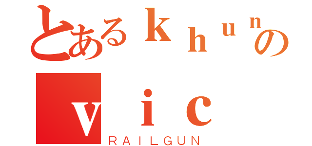 とあるｋｈｕｎのｖｉｃ（ＲＡＩＬＧＵＮ）