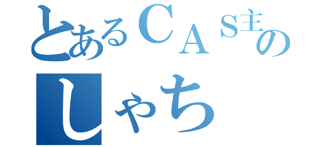 とあるＣＡＳ主のしゃち（）