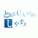 とあるＣＡＳ主のしゃち（）