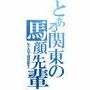 とある関東の馬顔先輩（私の大切な精神安定人）