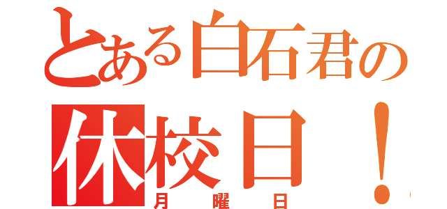 とある白石君の休校日！（月曜日）