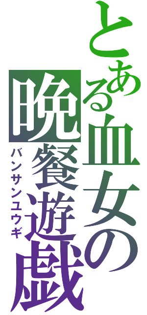 とある血女の晩餐遊戯（バンサンユウギ）