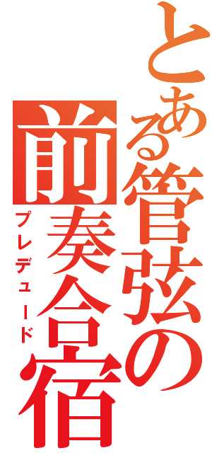 とある管弦の前奏合宿（プレデュード）