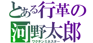 とある行革の河野太郎（ワクチンミネスター）