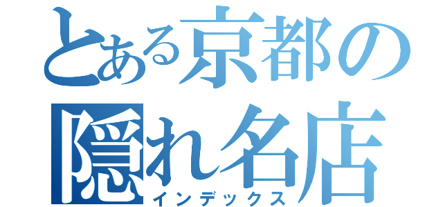 とある京都の隠れ名店（インデックス）