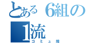 とある６組の１流（コミュ障）