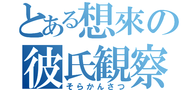 とある想來の彼氏観察（そらかんさつ）