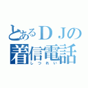 とあるＤＪの着信電話（しつれい）