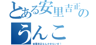 とある安里吉正のうんこ（安里吉正なんかきもいぜ！）