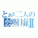 とある二人の恋路目録Ⅱ（ラブラブデート）