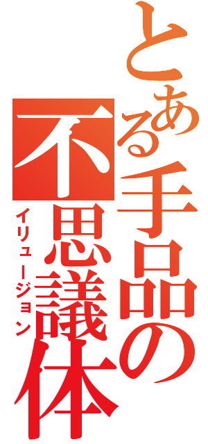 とある手品の不思議体験（イリュージョン）