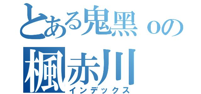 とある鬼黑ｏの楓赤川（インデックス）