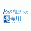 とある鬼黑ｏの楓赤川（インデックス）