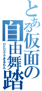 とある仮面の自由舞踏（ひとりでできるもん）