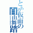 とある仮面の自由舞踏（ひとりでできるもん）