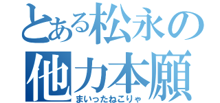 とある松永の他力本願（まいったねこりゃ）